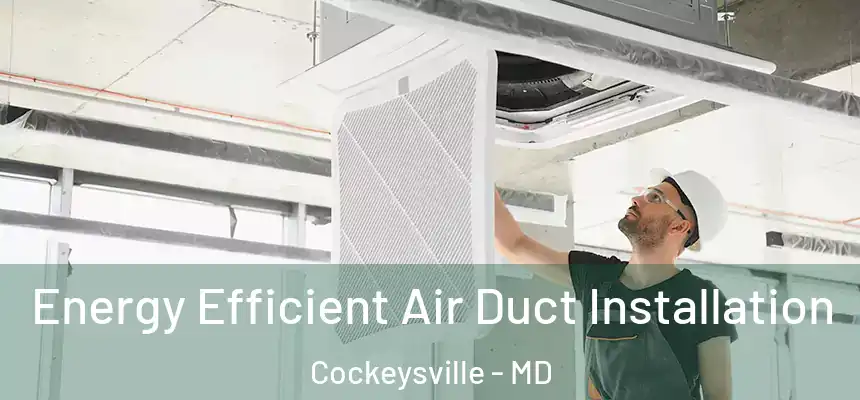 Energy Efficient Air Duct Installation Cockeysville - MD